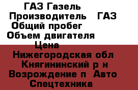 ГАЗ Газель, 2004 › Производитель ­ ГАЗ › Общий пробег ­ 45 000 › Объем двигателя ­ 2 300 › Цена ­ 115 000 - Нижегородская обл., Княгининский р-н, Возрождение п. Авто » Спецтехника   
